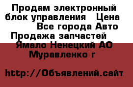 Продам электронный блок управления › Цена ­ 7 000 - Все города Авто » Продажа запчастей   . Ямало-Ненецкий АО,Муравленко г.